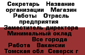 Секретарь › Название организации ­ Магазин Работы › Отрасль предприятия ­ Заместитель директора › Минимальный оклад ­ 20 000 - Все города Работа » Вакансии   . Томская обл.,Северск г.